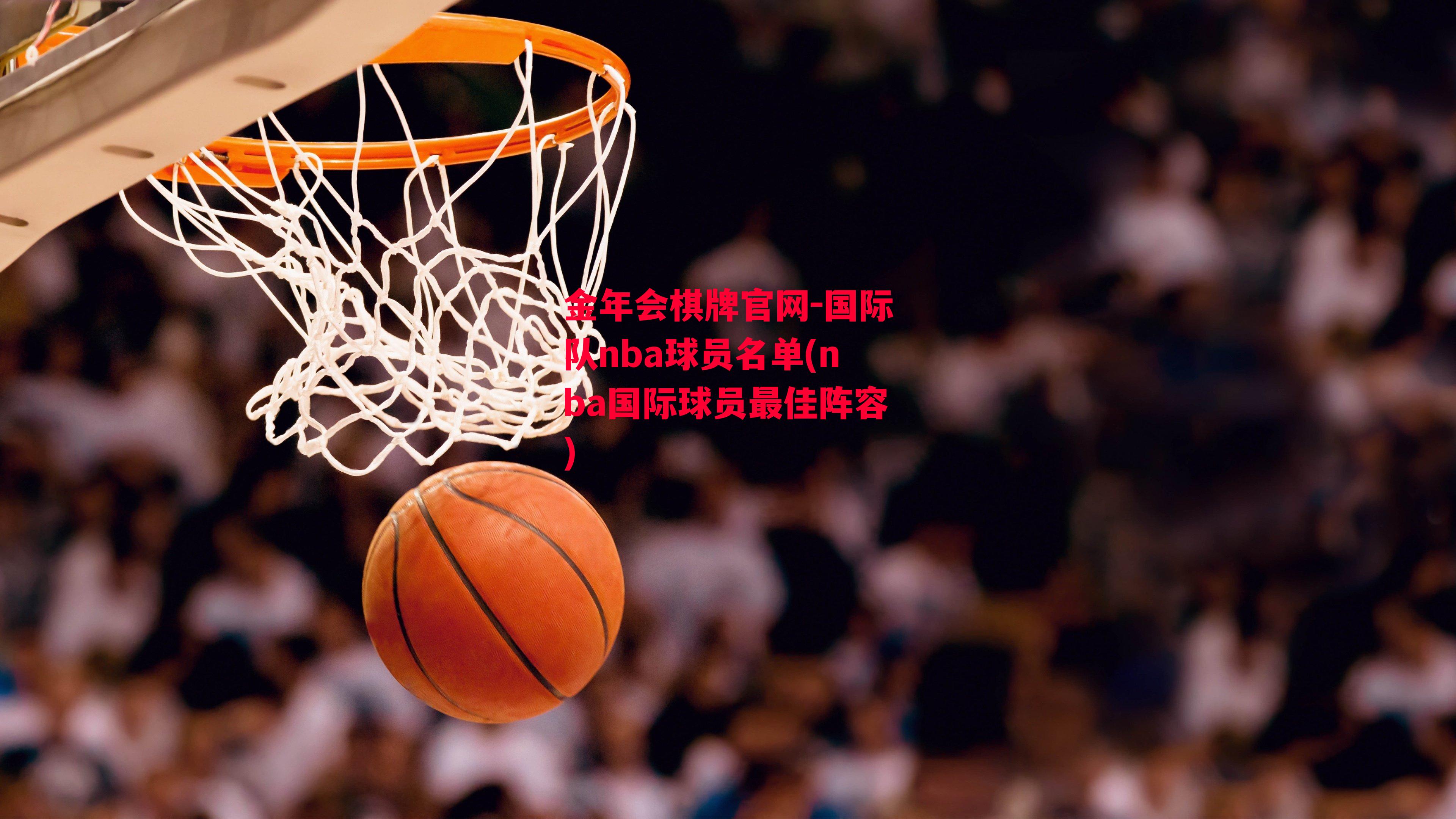 金年会棋牌官网-国际队nba球员名单(nba国际球员最佳阵容)